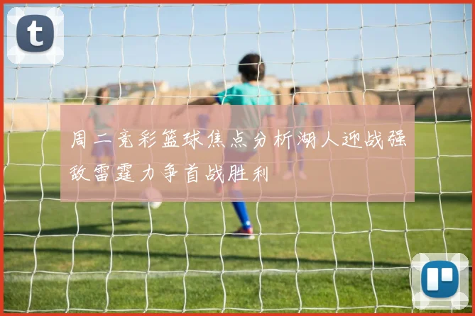周二竞彩篮球焦点分析湖人迎战强敌雷霆力争首战胜利