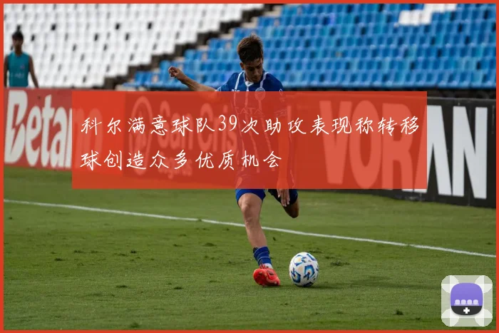 科尔满意球队39次助攻表现称转移球创造众多优质机会