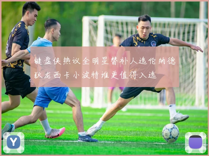 键盘侠热议全明星替补人选伦纳德狄龙西卡小波特谁更值得入选