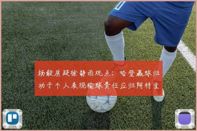 杨毅质疑徐静雨观点：哈登赢球归功于个人表现输球责任应归阿特金森教练