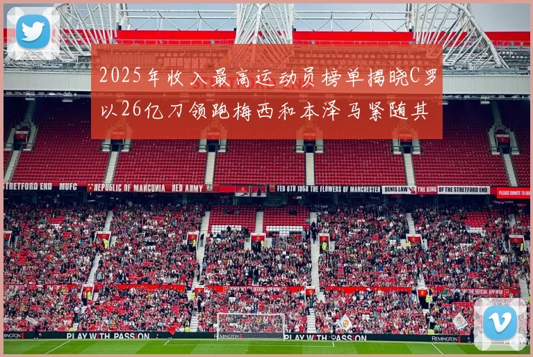 2025年收入最高运动员榜单揭晓C罗以26亿刀领跑梅西和本泽马紧随其后