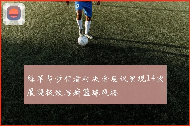 绿军与步行者对决全场仅犯规14次展现极致洁癖篮球风格