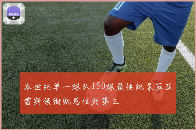 本世纪单一球队150球最快纪录苏亚雷斯领衔凯恩位列第三