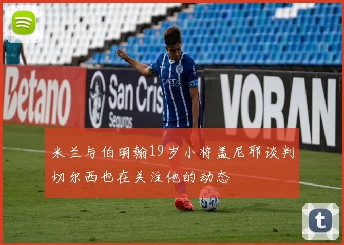 米兰与伯明翰19岁小将盖尼耶谈判切尔西也在关注他的动态