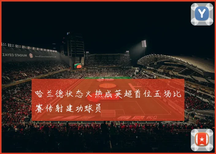 哈兰德状态火热成英超首位五场比赛传射建功球员