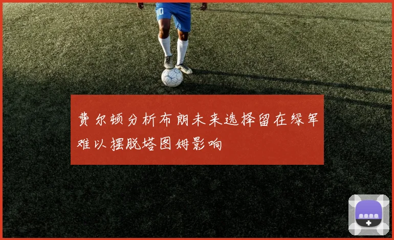 费尔顿分析布朗未来选择留在绿军难以摆脱塔图姆影响